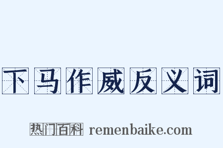 下马作威反义词是什么意思的图片